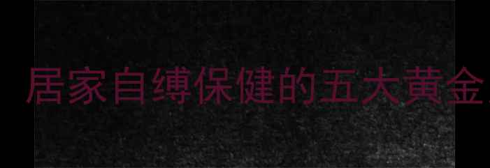 图片 中医穴位按摩养生法：居家自缚保健的五大黄金穴位与科学操作指南1