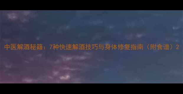 图片 中医解酒秘籍：7种快速解酒技巧与身体修复指南（附食谱）2