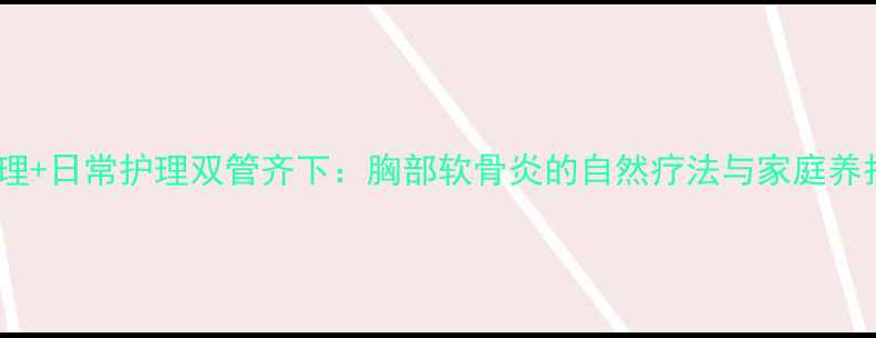 中医调理日常护理双管齐下胸部软骨炎的自然疗法与家庭养护指南