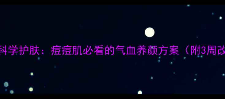 中医调理科学护肤痘痘肌必看的气血养颜方案附3周改善计划