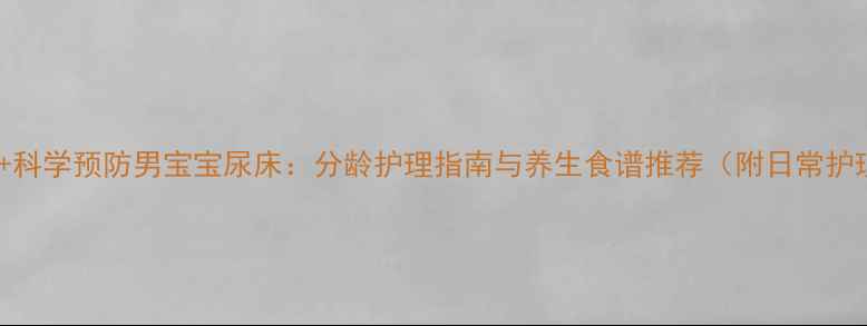 中医调理科学预防男宝宝尿床分龄护理指南与养生食谱推荐附日常护理技巧