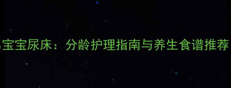 图片 中医调理+科学预防男宝宝尿床：分龄护理指南与养生食谱推荐（附日常护理技巧）2