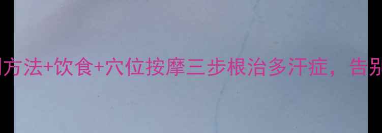 图片 中医调理+自测方法+饮食+穴位按摩三步根治多汗症，告别尴尬粘腻困扰