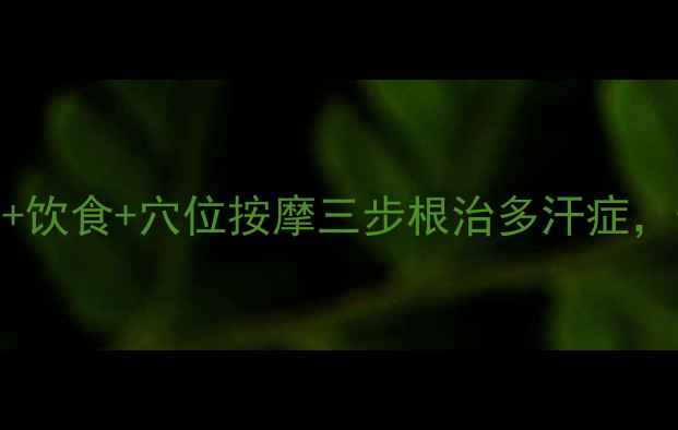 图片 中医调理+自测方法+饮食+穴位按摩三步根治多汗症，告别尴尬粘腻困扰1