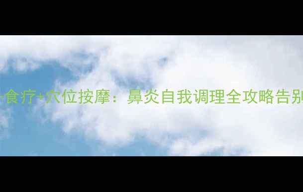 图片 中医调理+食疗+穴位按摩：鼻炎自我调理全攻略告别药物依赖