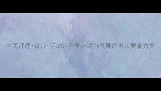 图片 中医调理+食疗+运动：科学应对肺气肿的五大黄金方案
