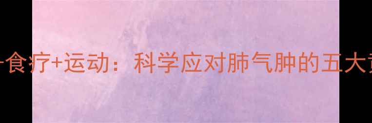 中医调理食疗运动科学应对肺气肿的五大黄金方案