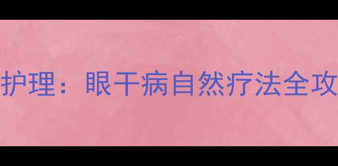 中医调理食疗方日常护理眼干病自然疗法全攻略附30天改善计划