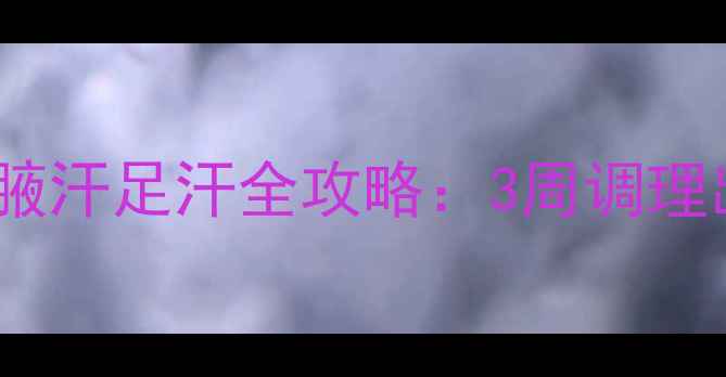 中医调理食疗方生活习惯手汗腋汗足汗全攻略3周调理出油汗体质告别尴尬社交困扰