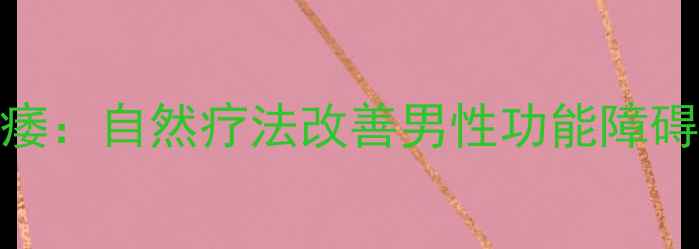 图片 中医调理手部阳痿：自然疗法改善男性功能障碍的7大黄金法则2