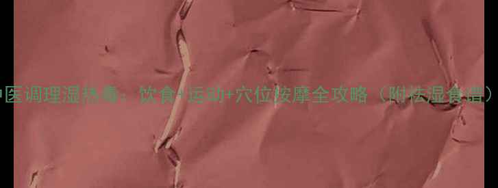 中医调理湿热毒饮食运动穴位按摩全攻略附祛湿食谱