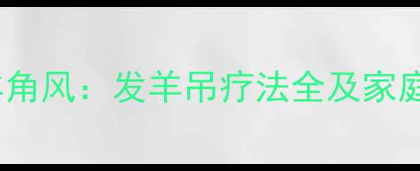 中医调理羊角风发羊吊疗法全及家庭应对指南