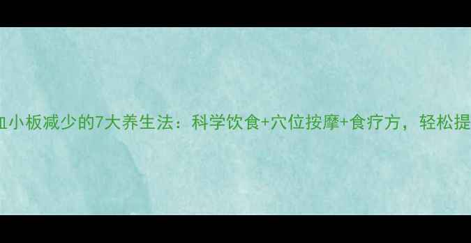 图片 中医调理血小板减少的7大养生法：科学饮食+穴位按摩+食疗方，轻松提升免疫力2