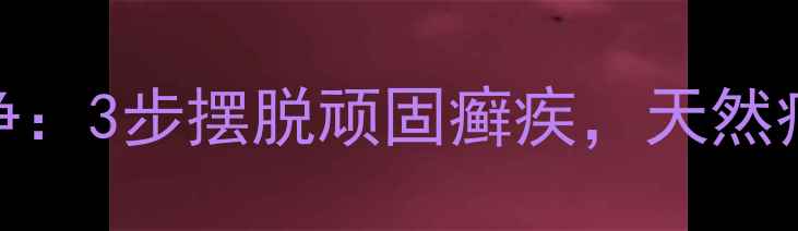 中医配方珊瑚癣净3步摆脱顽固癣疾天然疗法修复皮肤屏障