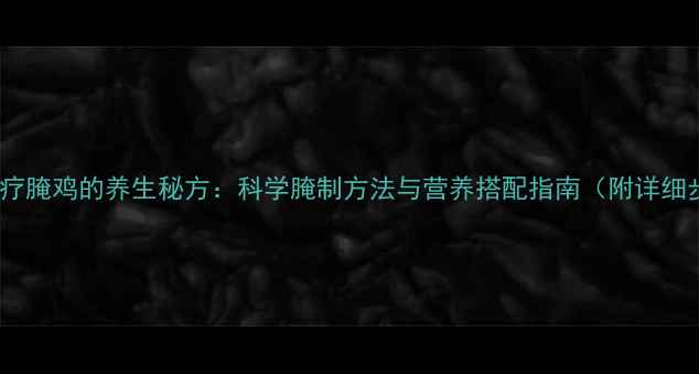 图片 中医食疗腌鸡的养生秘方：科学腌制方法与营养搭配指南（附详细步骤）1