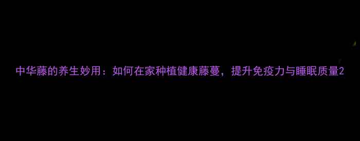 图片 中华藤的养生妙用：如何在家种植健康藤蔓，提升免疫力与睡眠质量2