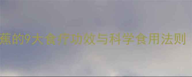 中国家庭养生指南香蕉的9大食疗功效与科学食用法则附营养师推荐食谱