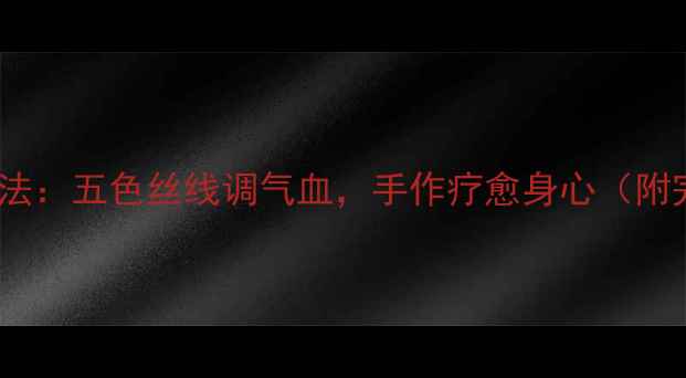 图片 中国结养生法：五色丝线调气血，手作疗愈身心（附完整教程）1