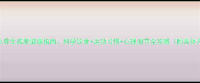 图片 中学生养生减肥健康指南：科学饮食+运动习惯+心理调节全攻略（附具体方案）