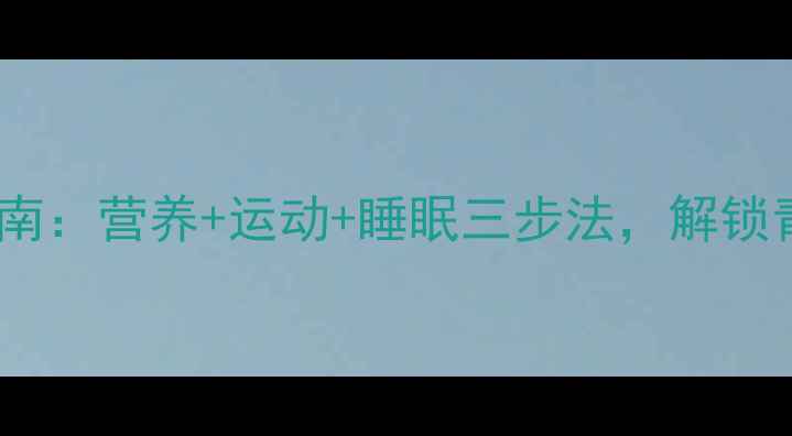 中学生科学长高指南营养运动睡眠三步法解锁青春期发育黄金期