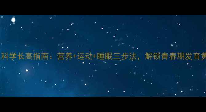 图片 中学生科学长高指南：营养+运动+睡眠三步法，解锁青春期发育黄金期2