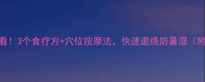 图片 中暑急救必看！3个食疗方+穴位按摩法，快速退烧防暑湿（附避暑食谱）