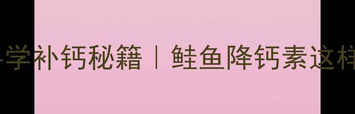 图片 中老年人必看！科学补钙秘籍｜鲑鱼降钙素这样用效果翻倍💊✨1