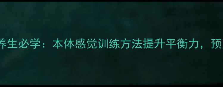 图片 中老年养生必学：本体感觉训练方法提升平衡力，预防跌倒1