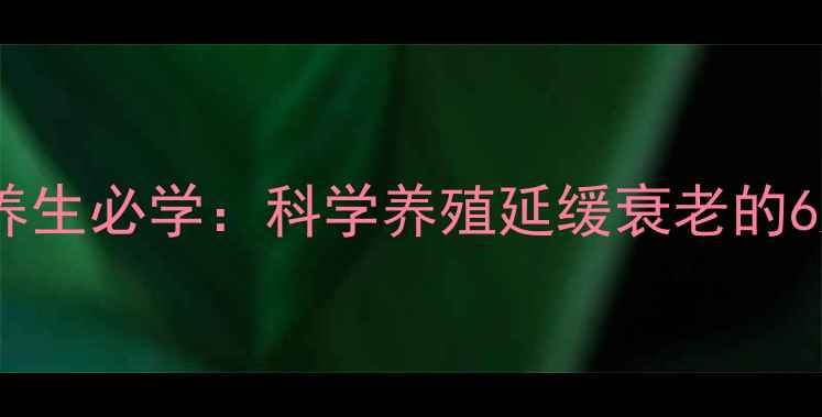 中老年养生必学科学养殖延缓衰老的6大秘诀