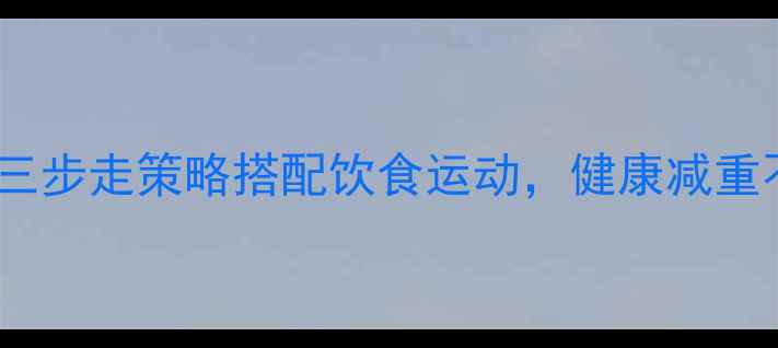 中老年减肥科学指南三步走策略搭配饮食运动健康减重不伤身附权威建议