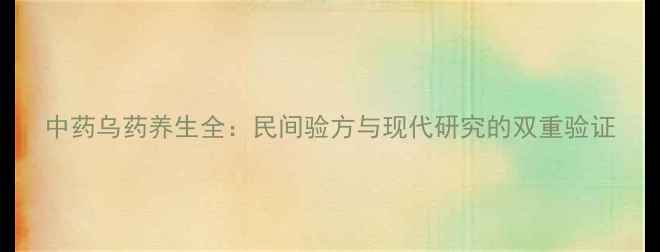 中药乌药养生全民间验方与现代研究的双重验证