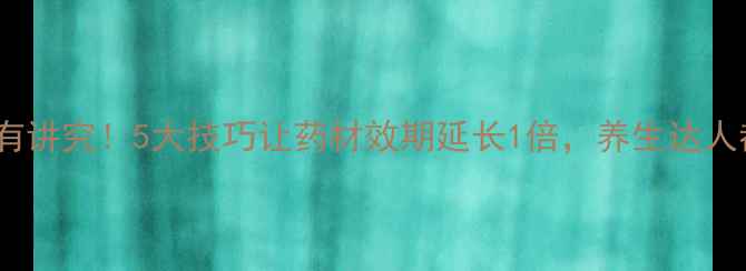 图片 中药储存有讲究！5大技巧让药材效期延长1倍，养生达人都收藏了2