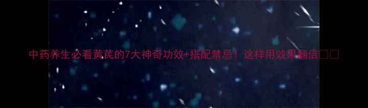 图片 中药养生必看黄芪的7大神奇功效+搭配禁忌！这样用效果翻倍💊🌿