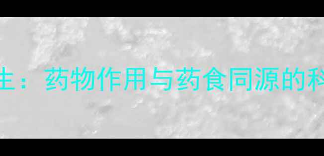 中药养生药物作用与药食同源的科学解读