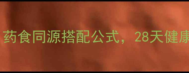 中药减肥亲测有效药食同源搭配公式28天健康瘦10斤的黄金法则