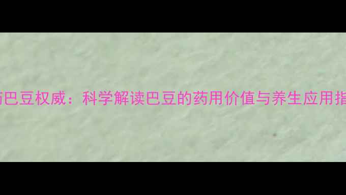 图片 中药巴豆权威：科学解读巴豆的药用价值与养生应用指南2