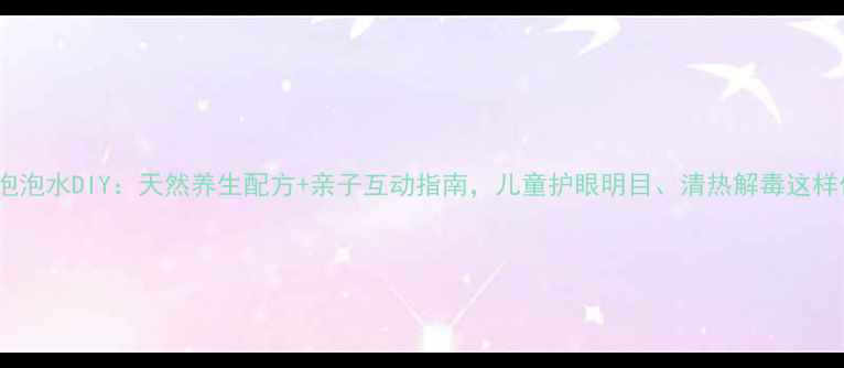 中药泡泡水DIY天然养生配方亲子互动指南儿童护眼明目清热解毒这样做