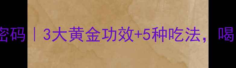 图片 中药章丹的养生密码｜3大黄金功效+5种吃法，喝出健康好气色💊1