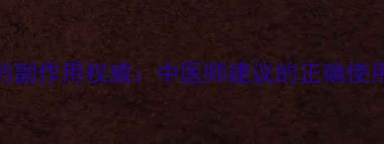 中药蒲公英的副作用权威中医师建议的正确使用指南与禁忌