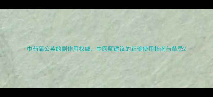 图片 中药蒲公英的副作用权威：中医师建议的正确使用指南与禁忌2