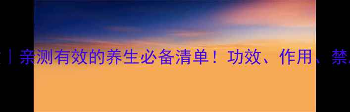 中药虎杖亲测有效的养生必备清单功效作用禁忌全