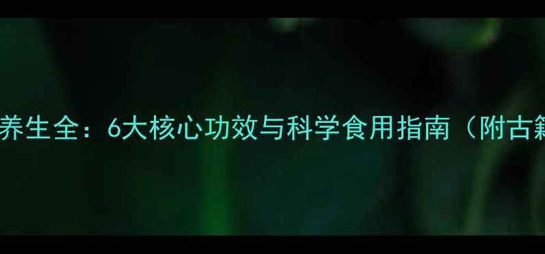 中药蝉蛹养生全6大核心功效与科学食用指南附古籍验方