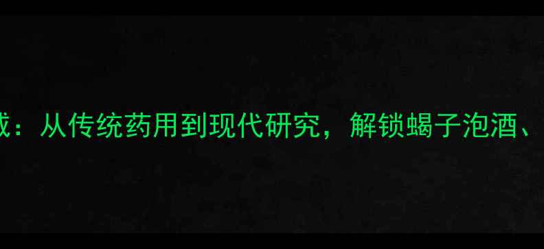 图片 中药蝎子权威：从传统药用到现代研究，解锁蝎子泡酒、入药全攻略2