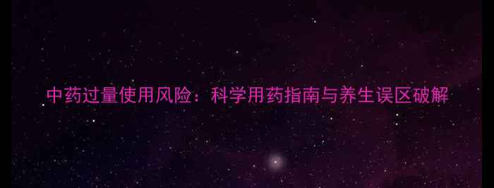 图片 中药过量使用风险：科学用药指南与养生误区破解