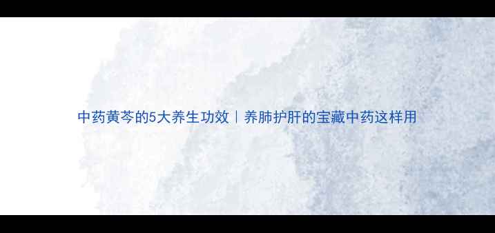 图片 中药黄芩的5大养生功效｜养肺护肝的宝藏中药这样用
