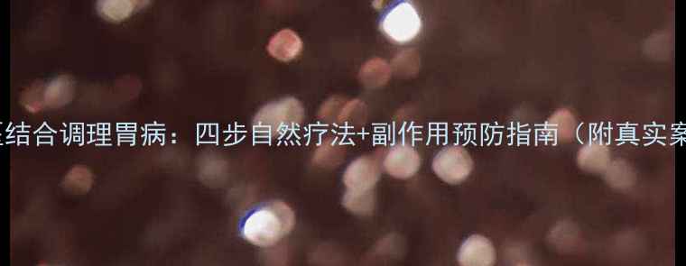 图片 中西医结合调理胃病：四步自然疗法+副作用预防指南（附真实案例）1