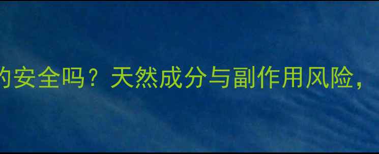丰胸精华液真的安全吗天然成分与副作用风险女性必看指南