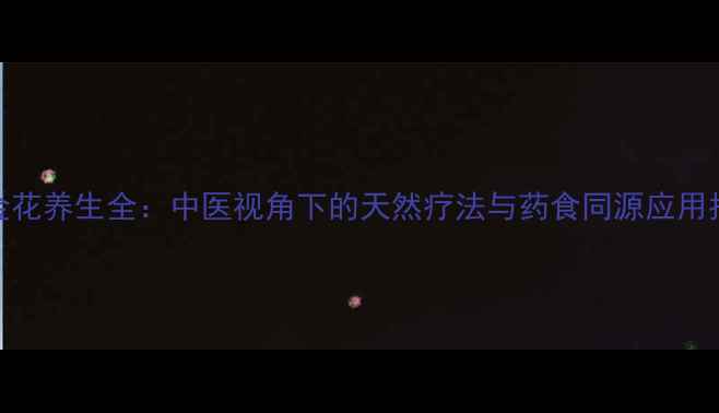 串金花养生全中医视角下的天然疗法与药食同源应用指南