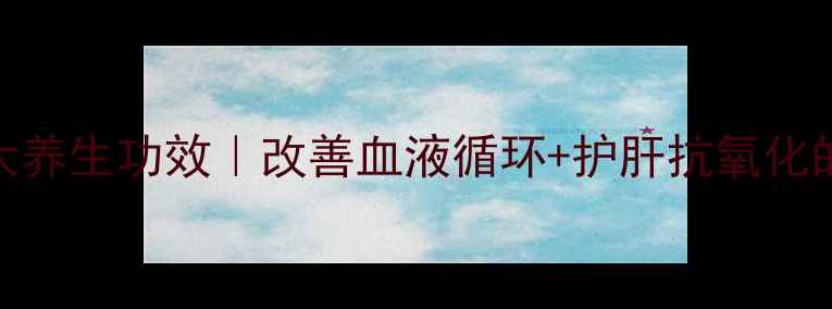 丹七软胶囊的6大养生功效改善血液循环护肝抗氧化的宝藏软胶囊