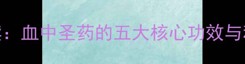 丹参养生必读血中圣药的五大核心功效与科学食用指南